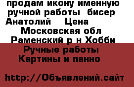 продам икону именную  ручной работы (бисер) (Анатолий) › Цена ­ 2 000 - Московская обл., Раменский р-н Хобби. Ручные работы » Картины и панно   